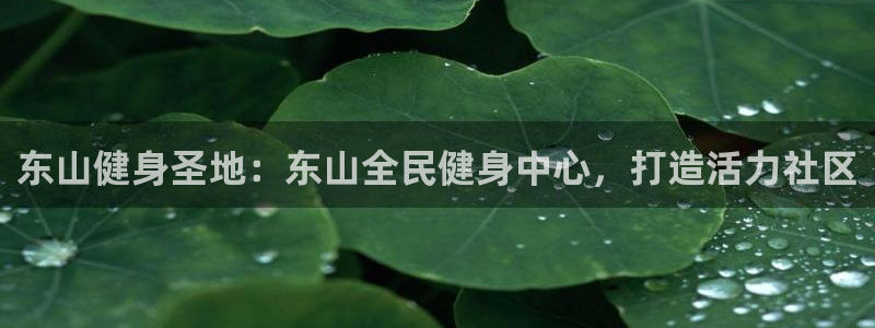 尊龙凯时怎么注册：东山健身圣地：东山全民健身中心，打造活