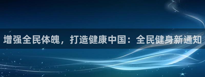 尊龙d88ag官方网站：增强全民体魄，打造健康中国：全民