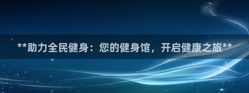 凯时国际app首页下载：**助力全民健身：您的健身馆，开