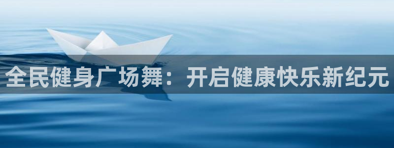 凯时在线平台官网：全民健身广场舞：开启健康快乐新纪元