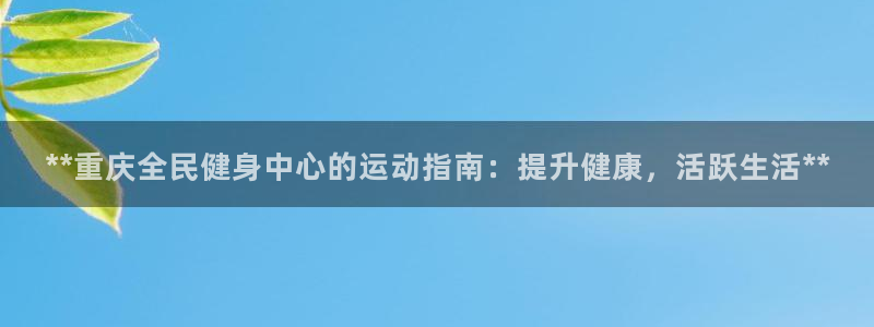 凯时平台官网RA来就送38：**重庆全民健身中心的运动指