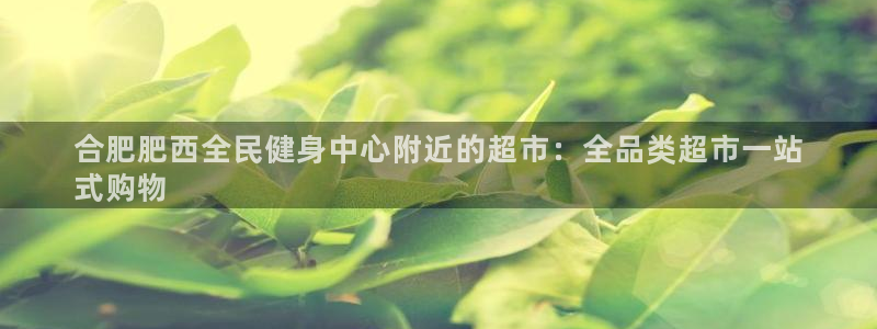 kb88凯时唯一官网注册：合肥肥西全民健身中心附近的超市