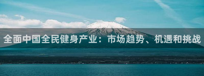 尊龙人生就是博一下下：全面中国全民健身产业：市场趋势、机