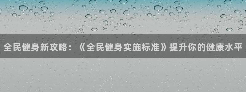 尊龙凯时一人生就是博官网：全民健身新攻略：《全民健身实施