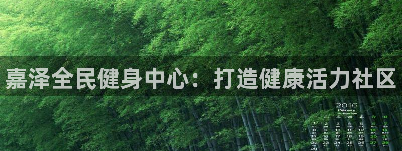 ZL尊龙凯时平台：嘉泽全民健身中心：打造健康活力社区