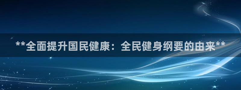 尊龙app官网登录：**全面提升国民健康：全民健身纲要的