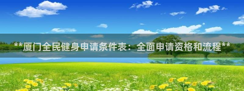 尊龙凯时输了100万：**厦门全民健身申请条件表：全面申